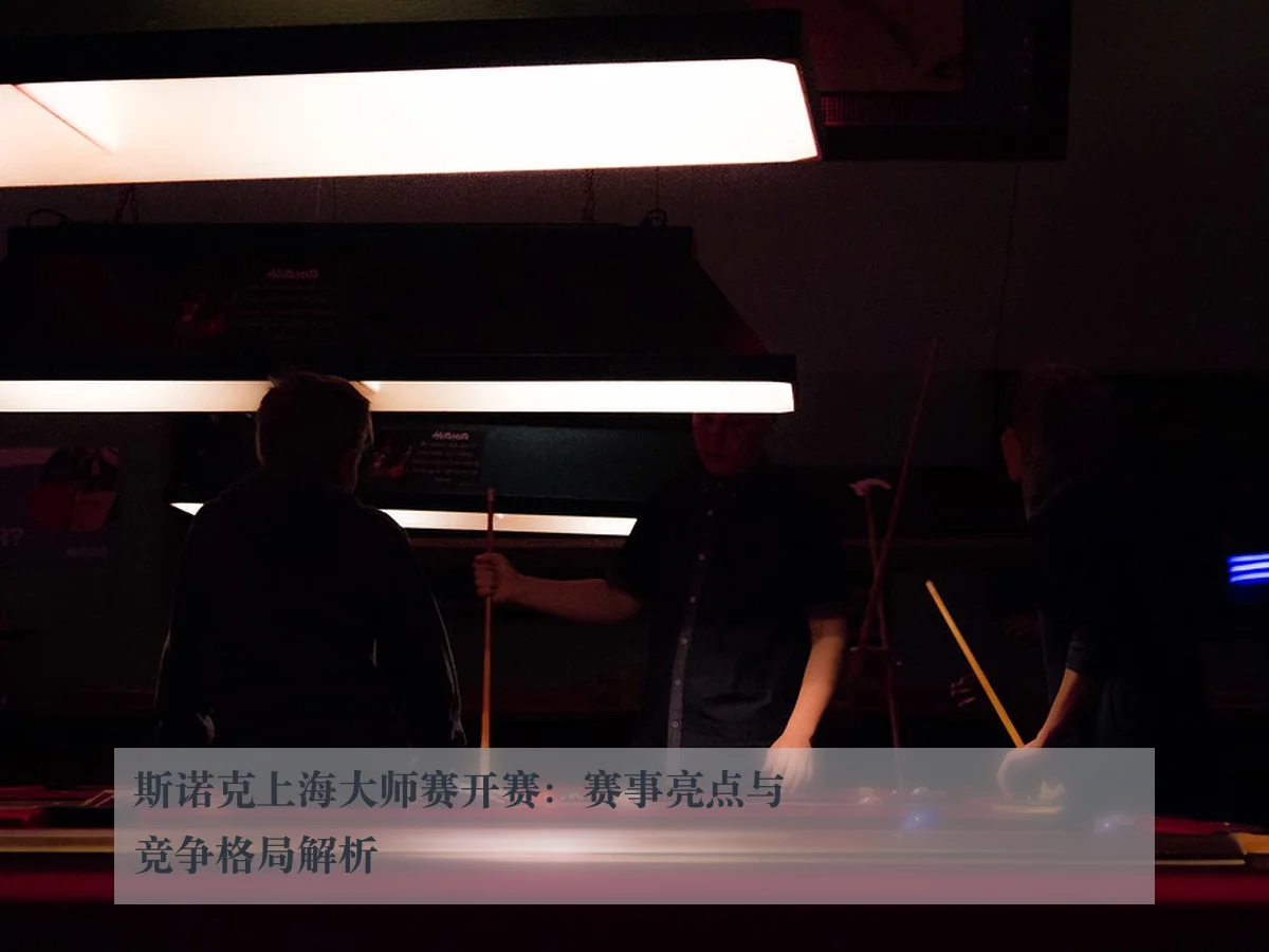 斯诺克上海大师赛开赛:赛事亮点与竞争格局解析